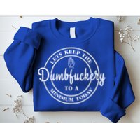 Lets Keep The Dumb F To A Minimum Today Gift Funny Sarcastic Gift Sweatshirt