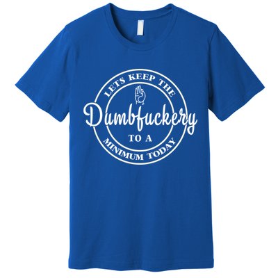 Lets Keep The Dumb F To A Minimum Today Gift Funny Sarcastic Gift Premium T-Shirt
