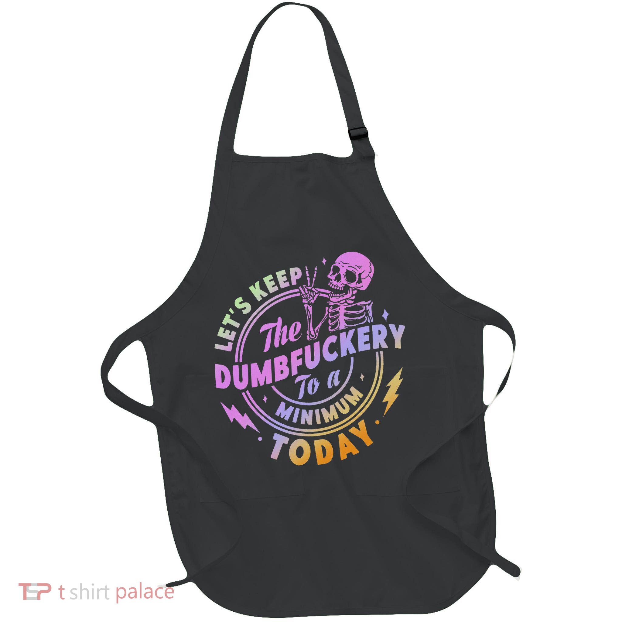 Let's Keep The Dumbfuckery To A Minimum Today Full-Length Apron With Pockets