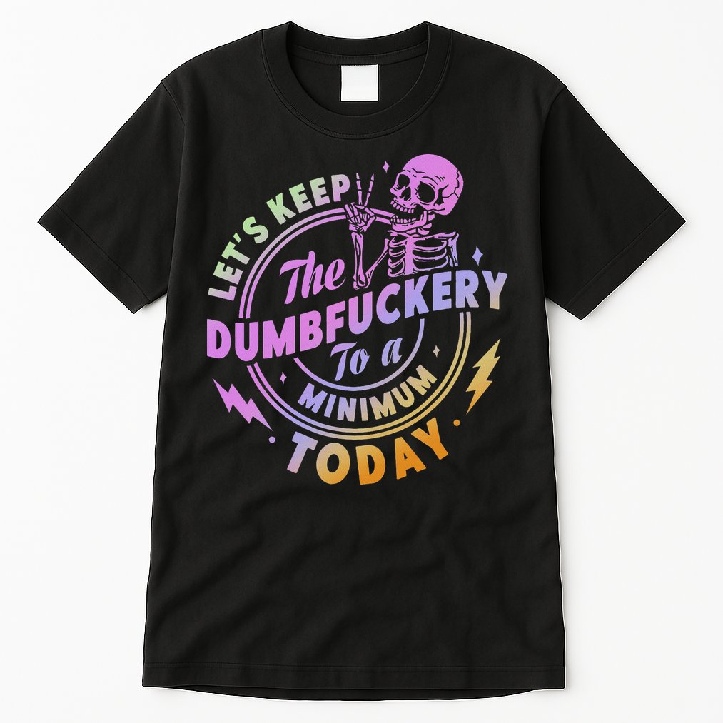 Let's Keep The Dumbfuckery To A Minimum Today Tall T-Shirt