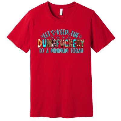 LetS Keep The Dumbfuckery To A Minimum Today Premium T-Shirt