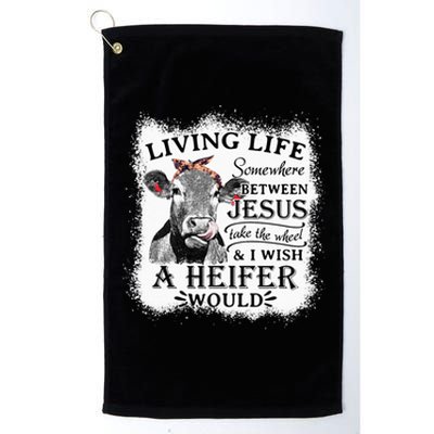 Living Life Between Jesus Take The Wheel And I Wish A Heifer Platinum Collection Golf Towel