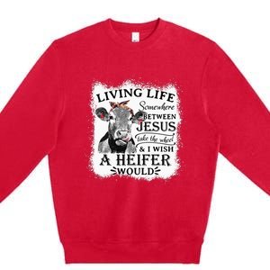 Living Life Between Jesus Take The Wheel And I Wish A Heifer Premium Crewneck Sweatshirt