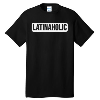 Latinaholic Latina Holic Mexican Lover Latinaholic Tall T-Shirt