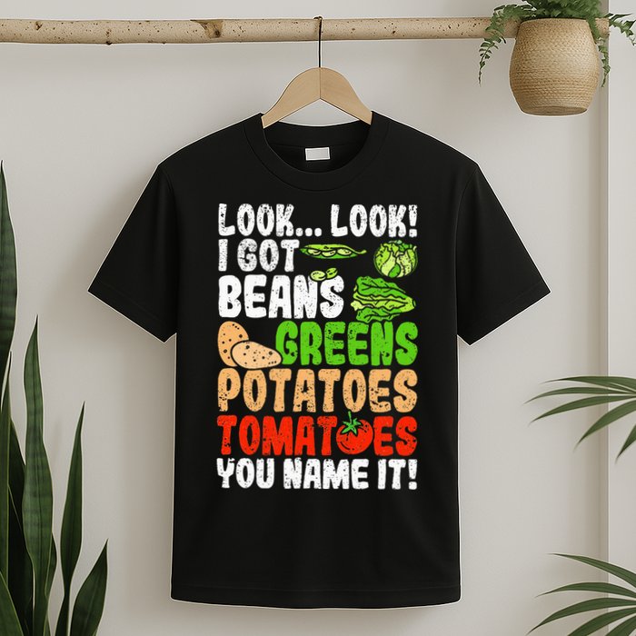 Look Look I Got Beans Greens Potatoes Tomatoes You Name It T-Shirt