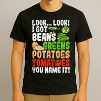 Look Look I Got Beans Greens Potatoes Tomatoes You Name It T-Shirt