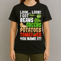 Look Look I Got Beans Greens Potatoes Tomatoes You Name It T-Shirt