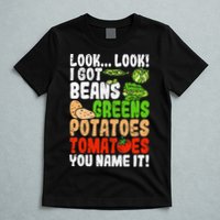 Look Look I Got Beans Greens Potatoes Tomatoes You Name It T-Shirt