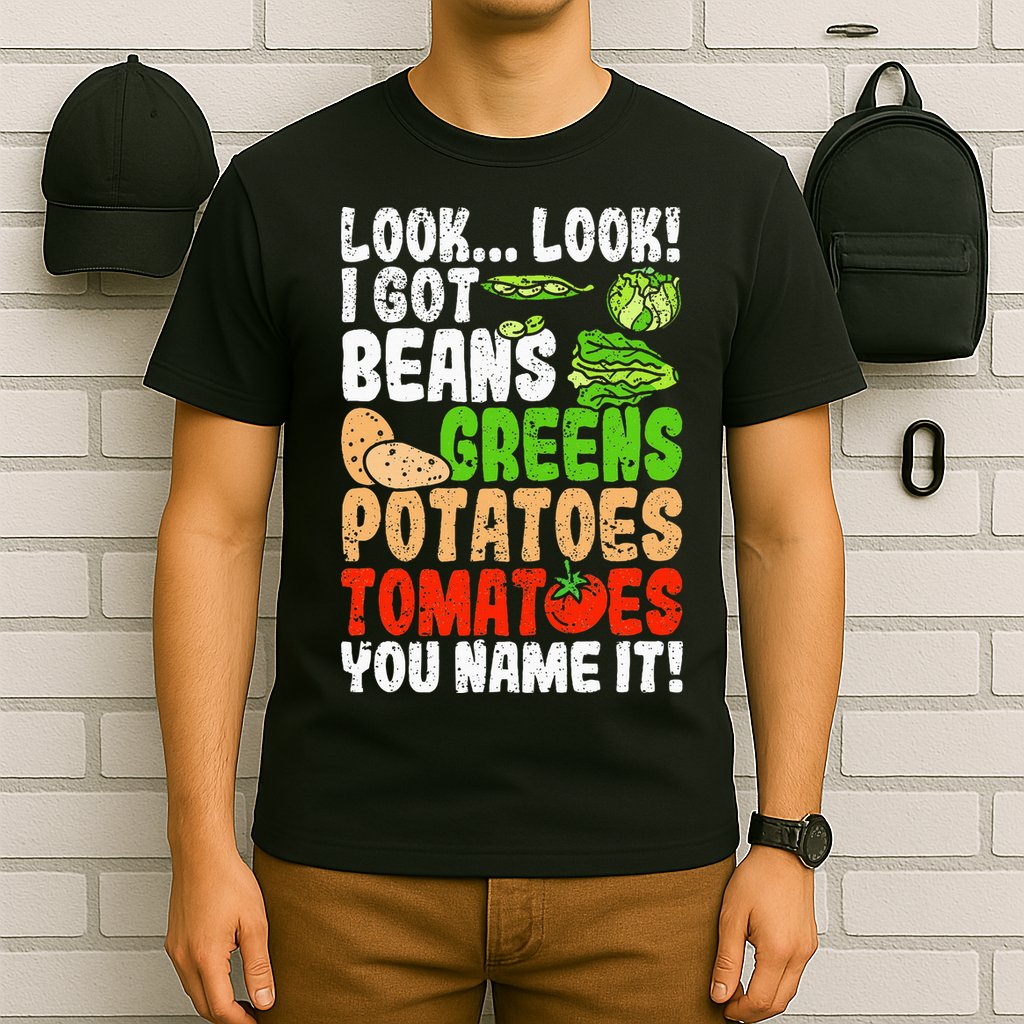 Look Look I Got Beans Greens Potatoes Tomatoes You Name It T-Shirt