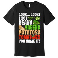 Look Look I Got Beans Greens Potatoes Tomatoes You Name It Premium T-Shirt