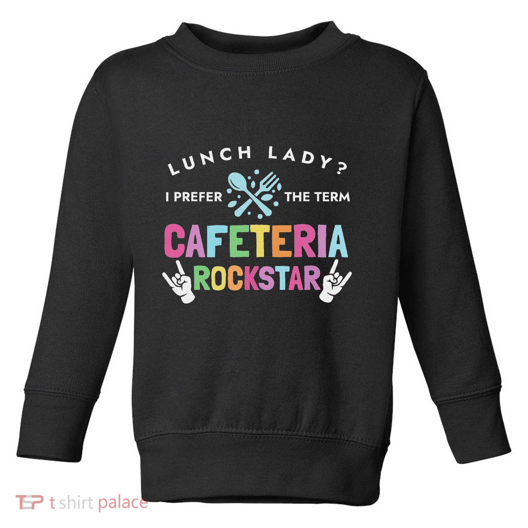 Lunch Lady I Prefer The Term Cafeteria Rockstar Lunch Lady Toddler Sweatshirt