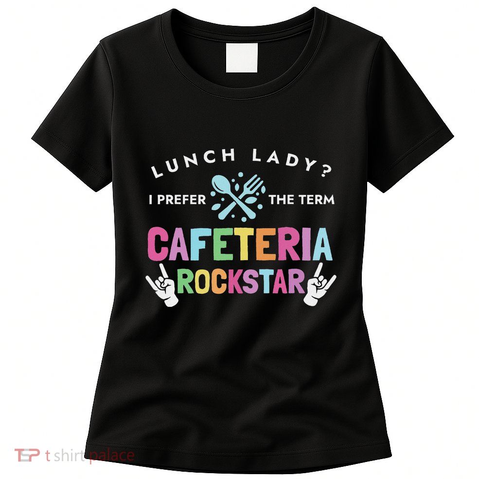 Lunch Lady I Prefer The Term Cafeteria Rockstar Lunch Lady Womens T-Shirt