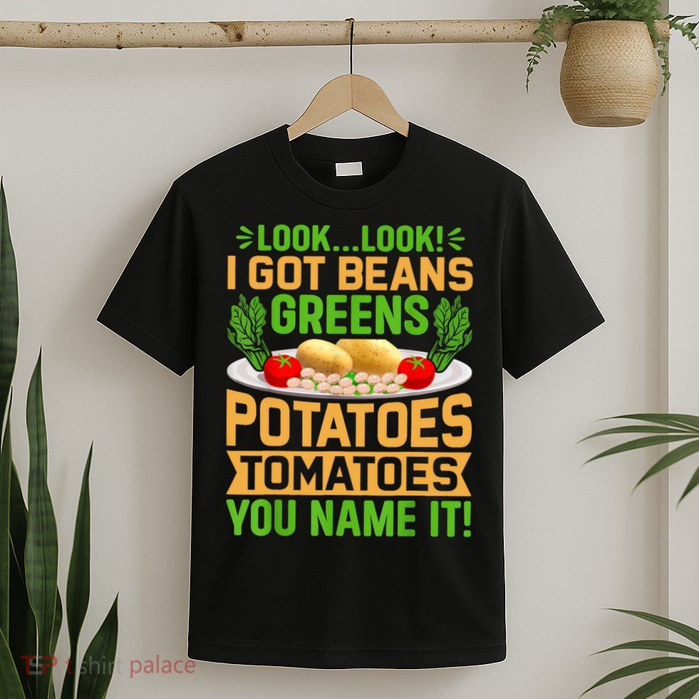 Look Look I Got Beans Greens Potatoes Tomatoes You Name It T-Shirt
