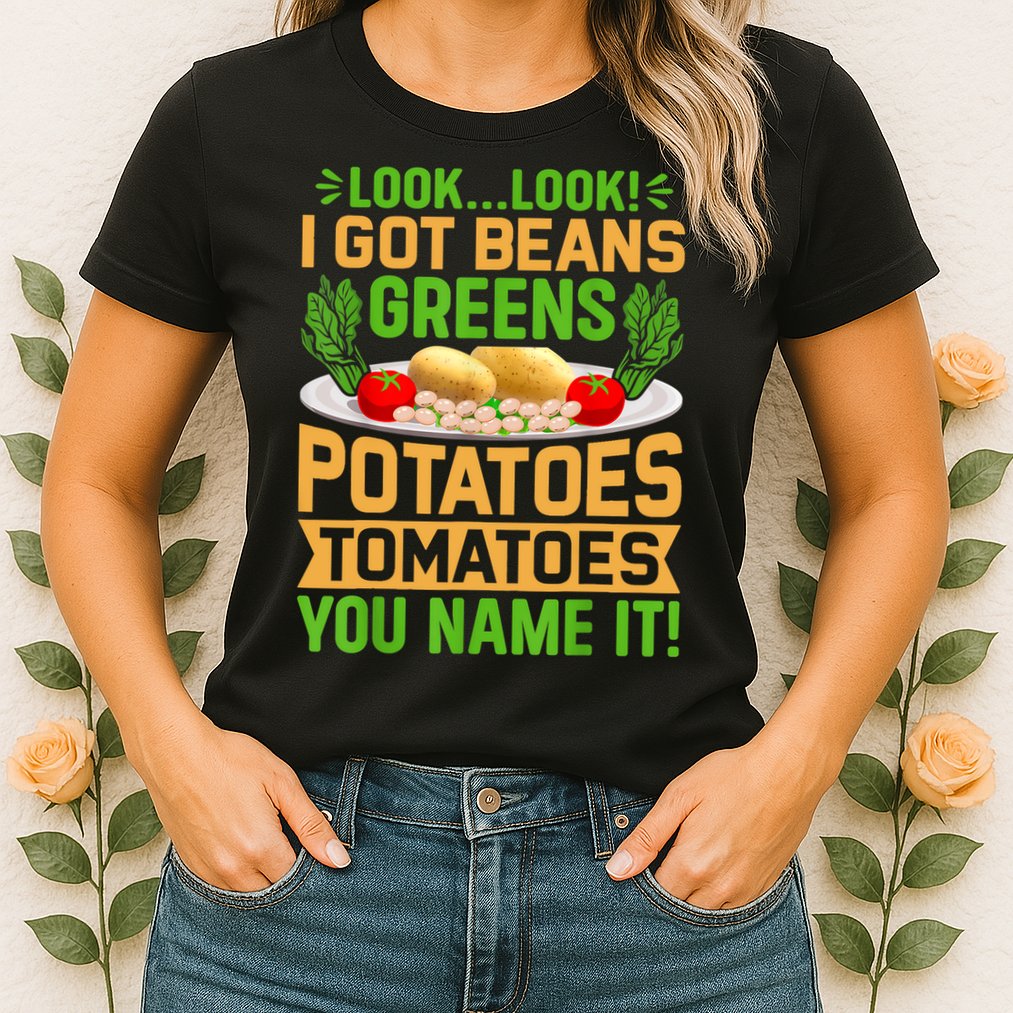 Look Look I Got Beans Greens Potatoes Tomatoes You Name It Womens T-Shirt