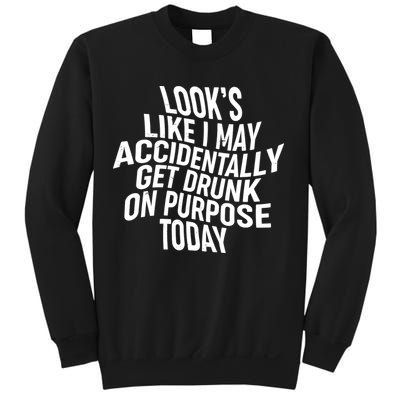 Look's Like I May Accidently Get Drunk On Purpose Today Sweatshirt
