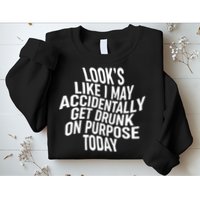 Look's Like I May Accidently Get Drunk On Purpose Today Sweatshirt