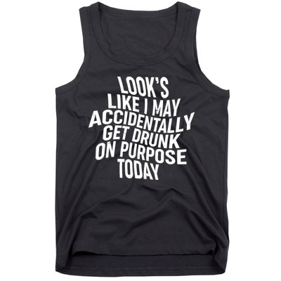Look's Like I May Accidently Get Drunk On Purpose Today Tank Top
