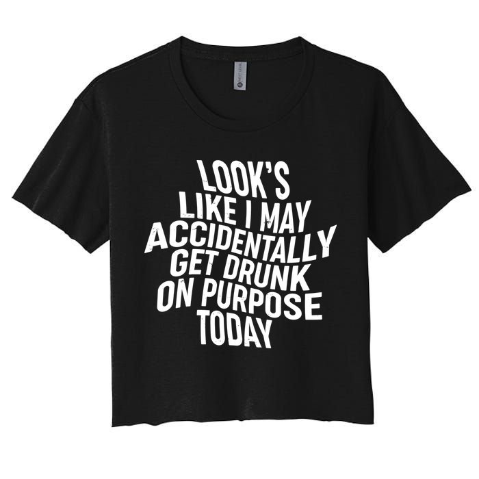 Look's Like I May Accidently Get Drunk On Purpose Today Crop Top