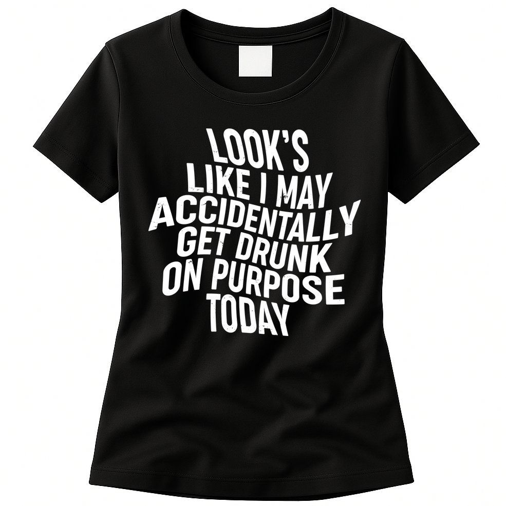 Look's Like I May Accidently Get Drunk On Purpose Today Womens T-Shirt