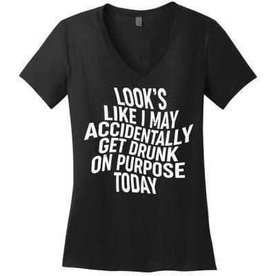 Look's Like I May Accidently Get Drunk On Purpose Today Women's V-Neck T-Shirt