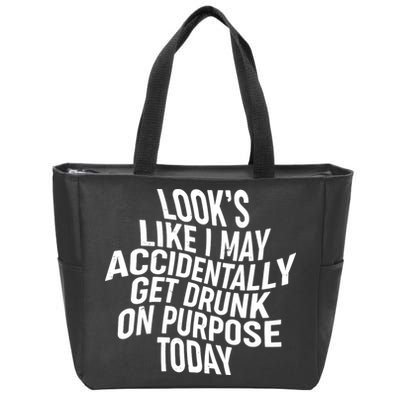 Look's Like I May Accidently Get Drunk On Purpose Today Zip Tote Bag