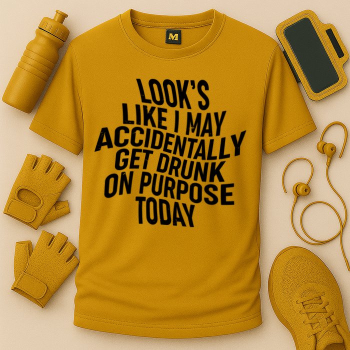 Look's Like I May Accidently Get Drunk On Purpose Today Performance Shirt
