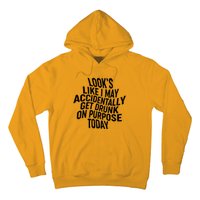 Look's Like I May Accidently Get Drunk On Purpose Today Hoodie