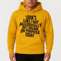 Look's Like I May Accidently Get Drunk On Purpose Today Hoodie