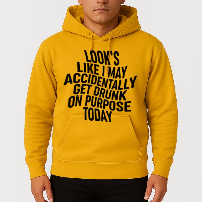 Look's Like I May Accidently Get Drunk On Purpose Today Hoodie