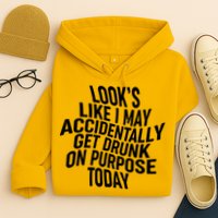 Look's Like I May Accidently Get Drunk On Purpose Today Hoodie