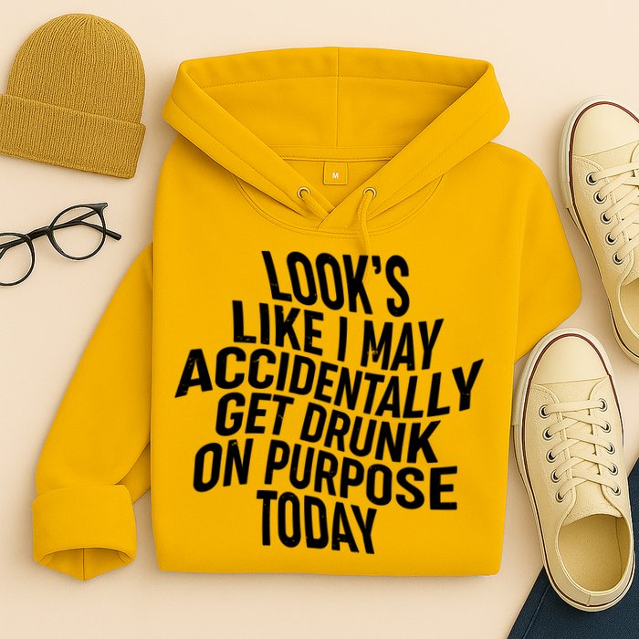 Look's Like I May Accidently Get Drunk On Purpose Today Hoodie