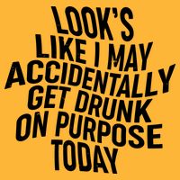 Look's Like I May Accidently Get Drunk On Purpose Today Hoodie