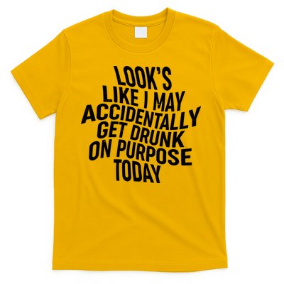 Look's Like I May Accidently Get Drunk On Purpose Today T-Shirt
