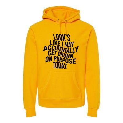 Look's Like I May Accidently Get Drunk On Purpose Today Premium Hoodie