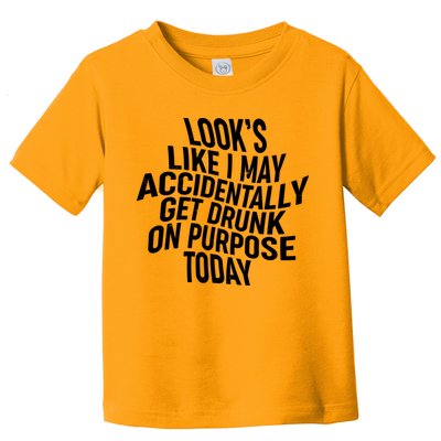 Look's Like I May Accidently Get Drunk On Purpose Today Toddler T-Shirt