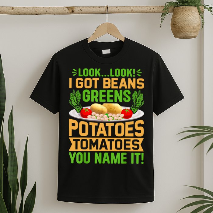 Look Look I Got Beans Greens Potatoes Tomatoes You Name It T-Shirt