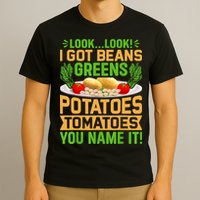 Look Look I Got Beans Greens Potatoes Tomatoes You Name It T-Shirt