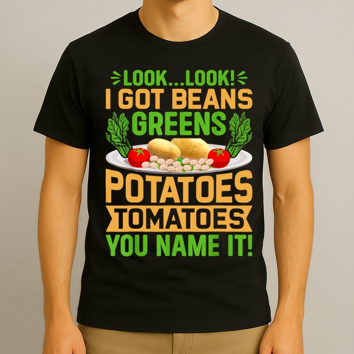 Look Look I Got Beans Greens Potatoes Tomatoes You Name It T-Shirt
