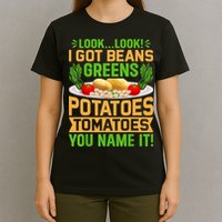 Look Look I Got Beans Greens Potatoes Tomatoes You Name It T-Shirt