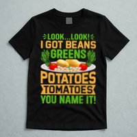 Look Look I Got Beans Greens Potatoes Tomatoes You Name It T-Shirt