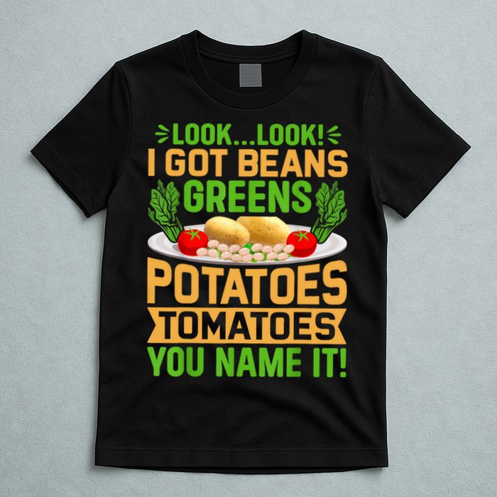 Look Look I Got Beans Greens Potatoes Tomatoes You Name It T-Shirt