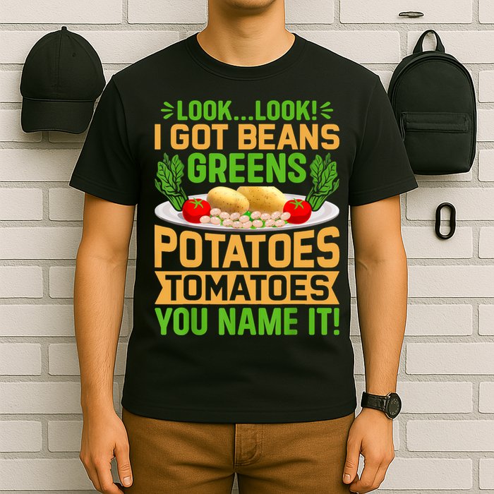 Look Look I Got Beans Greens Potatoes Tomatoes You Name It T-Shirt
