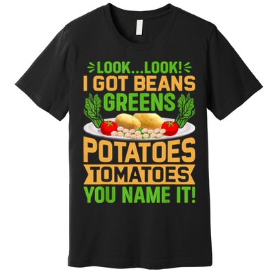 Look Look I Got Beans Greens Potatoes Tomatoes You Name It Premium T-Shirt