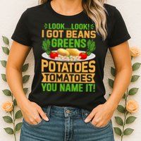 Look Look I Got Beans Greens Potatoes Tomatoes You Name It Womens T-Shirt