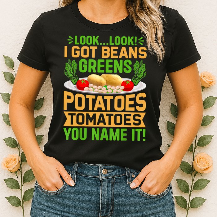 Look Look I Got Beans Greens Potatoes Tomatoes You Name It Womens T-Shirt