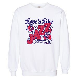 LoveS Like Jazz...It DonT Make No Sense Garment-Dyed Sweatshirt