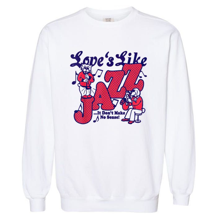 LoveS Like Jazz...It DonT Make No Sense Garment-Dyed Sweatshirt