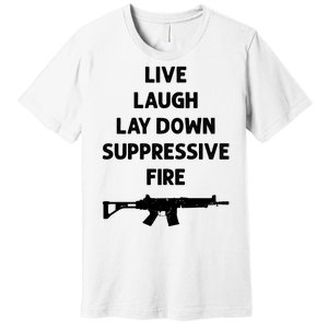 Live Laugh Lay Down Suppressive Fire Shirt Best Gift For Gun Lovers Premium T-Shirt