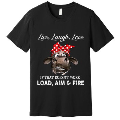Live Laugh Love If That DoesnT Work Load Aim And Fire Cow Premium T-Shirt