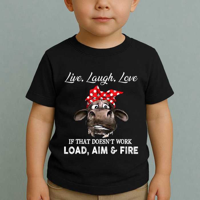 Live Laugh Love If That DoesnT Work Load Aim And Fire Cow Toddler T-Shirt